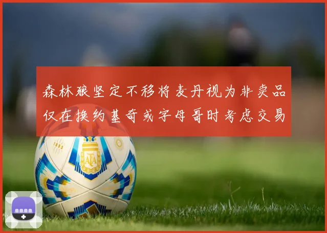 森林狼坚定不移将麦丹视为非卖品仅在换约基奇或字母哥时考虑交易