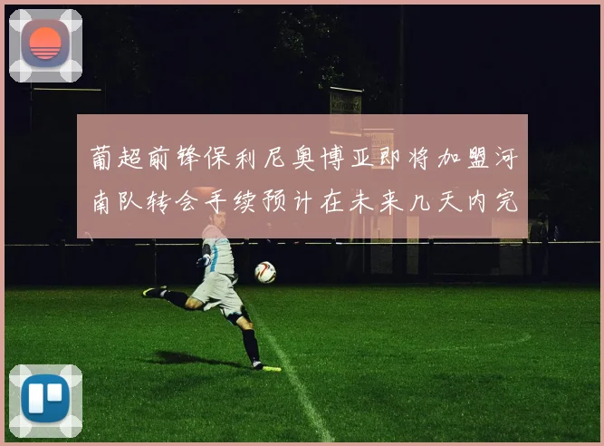 葡超前锋保利尼奥博亚即将加盟河南队转会手续预计在未来几天内完成