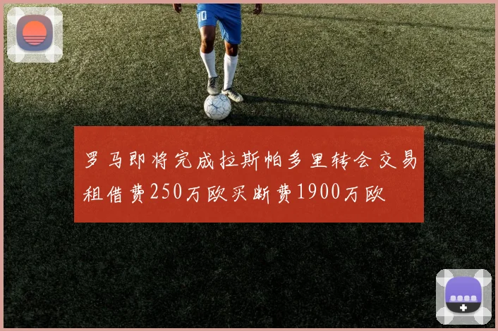 罗马即将完成拉斯帕多里转会交易租借费250万欧买断费1900万欧