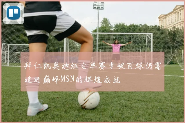 拜仁凯奥迪组合单赛季破百球仍需追赶巅峰MSN的辉煌成就