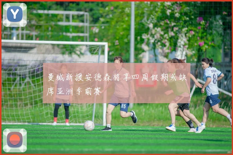 曼城新援安德森将享四周假期或缺席亚洲季前赛