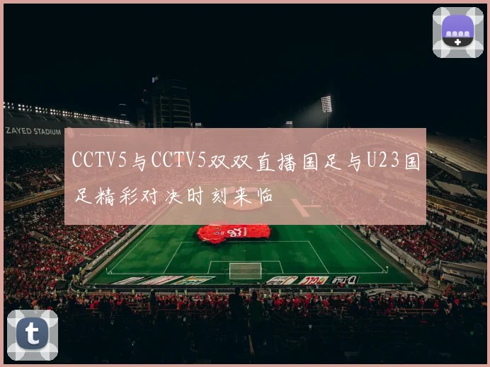 CCTV5与CCTV5双双直播国足与U23国足精彩对决时刻来临