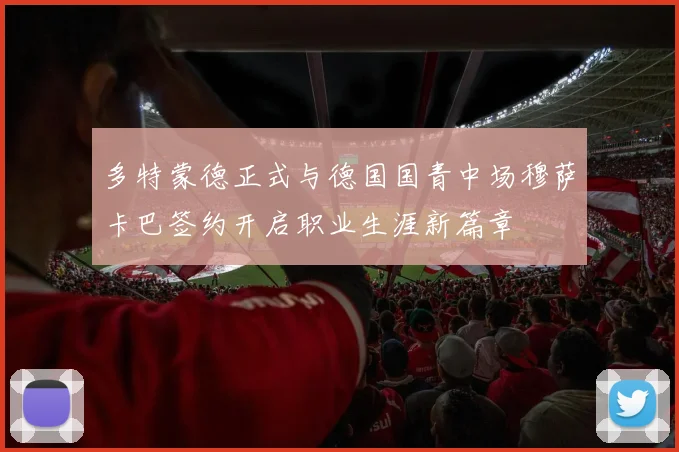 多特蒙德正式与德国国青中场穆萨卡巴签约开启职业生涯新篇章